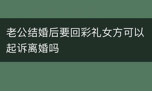 老公结婚后要回彩礼女方可以起诉离婚吗