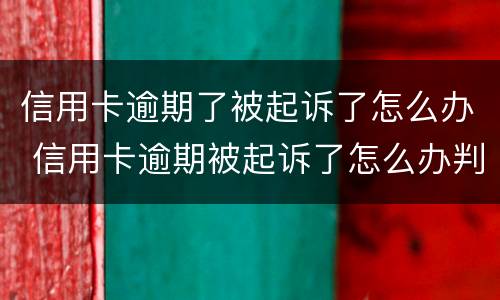 信用卡逾期了被起诉了怎么办 信用卡逾期被起诉了怎么办判决后要还利息违约金吗