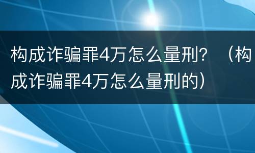 构成诈骗罪4万怎么量刑？（构成诈骗罪4万怎么量刑的）