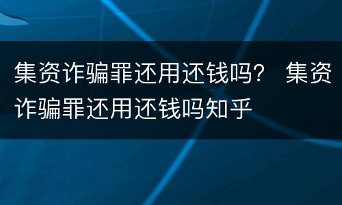 集资诈骗罪还用还钱吗？ 集资诈骗罪还用还钱吗知乎