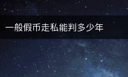 一般假币走私能判多少年