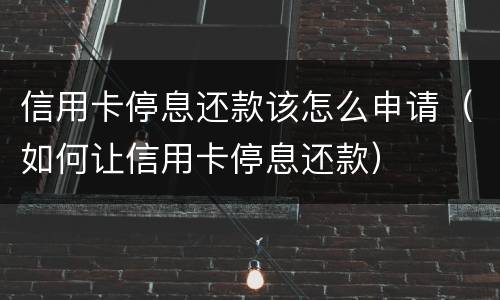 信用卡停息还款该怎么申请（如何让信用卡停息还款）