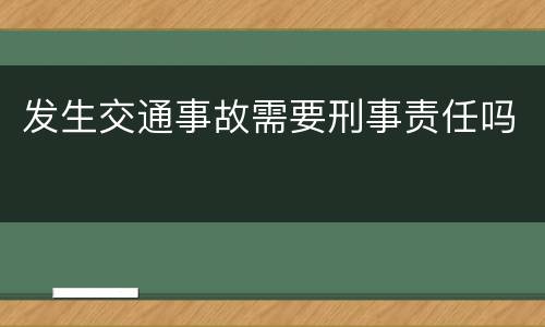 发生交通事故需要刑事责任吗