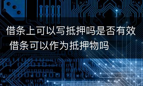 借条上可以写抵押吗是否有效 借条可以作为抵押物吗