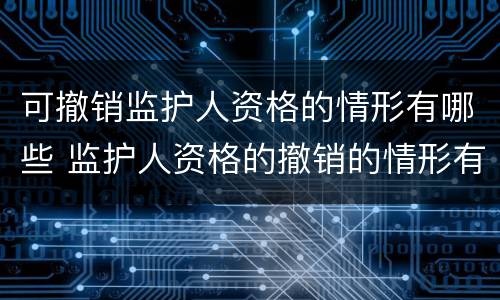 可撤销监护人资格的情形有哪些 监护人资格的撤销的情形有哪些