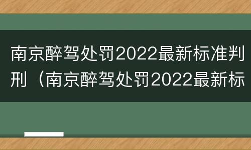 南京醉驾处罚2022最新标准判刑（南京醉驾处罚2022最新标准判刑多久）