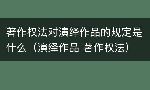 著作权法对演绎作品的规定是什么（演绎作品 著作权法）