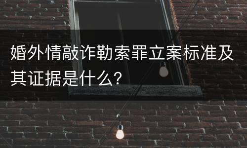 婚外情敲诈勒索罪立案标准及其证据是什么？