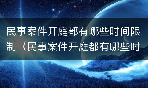 民事案件开庭都有哪些时间限制（民事案件开庭都有哪些时间限制呢）