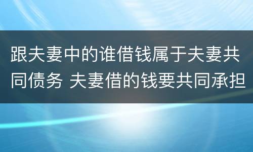 跟夫妻中的谁借钱属于夫妻共同债务 夫妻借的钱要共同承担吗