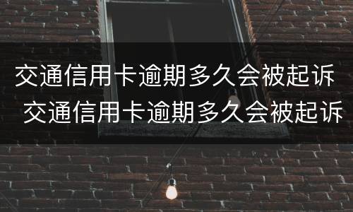 交通信用卡逾期多久会被起诉 交通信用卡逾期多久会被起诉怎么处理