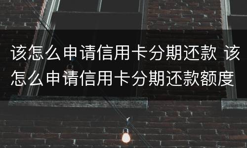该怎么申请信用卡分期还款 该怎么申请信用卡分期还款额度