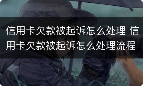 信用卡欠款被起诉怎么处理 信用卡欠款被起诉怎么处理流程