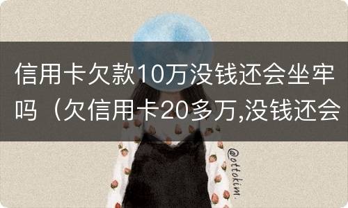 信用卡欠款10万没钱还会坐牢吗（欠信用卡20多万,没钱还会坐牢吗）