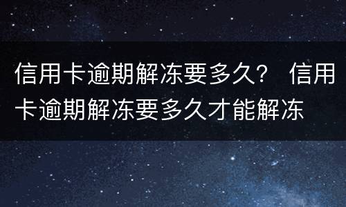 信用卡逾期解冻要多久？ 信用卡逾期解冻要多久才能解冻