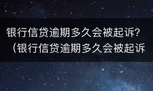 银行信贷逾期多久会被起诉？（银行信贷逾期多久会被起诉）