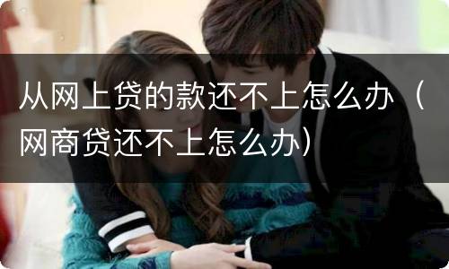 从网上贷的款还不上怎么办（网商贷还不上怎么办）
