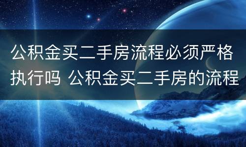 公积金买二手房流程必须严格执行吗 公积金买二手房的流程