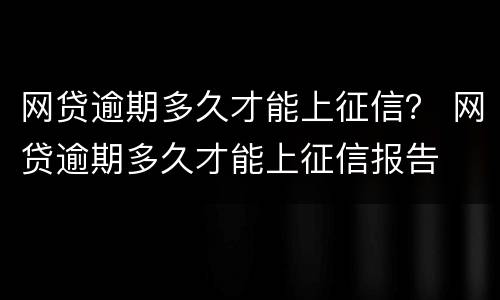 网贷逾期多久才能上征信？ 网贷逾期多久才能上征信报告