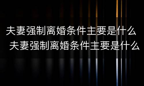 夫妻强制离婚条件主要是什么 夫妻强制离婚条件主要是什么问题