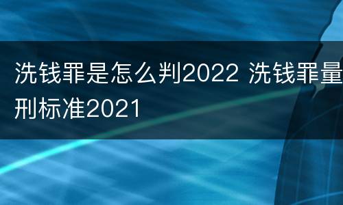 洗钱罪是怎么判2022 洗钱罪量刑标准2021