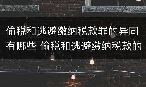 偷税和逃避缴纳税款罪的异同有哪些 偷税和逃避缴纳税款的区别