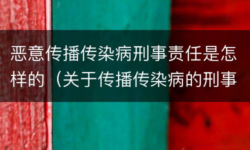 恶意传播传染病刑事责任是怎样的（关于传播传染病的刑事罪名）