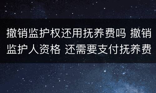 撤销监护权还用抚养费吗 撤销监护人资格 还需要支付抚养费么