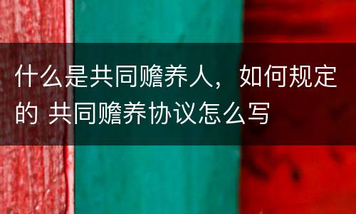 什么是共同赡养人，如何规定的 共同赡养协议怎么写