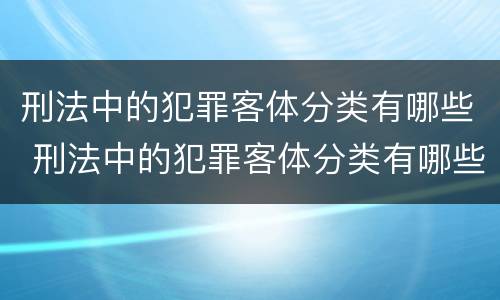 刑法中的犯罪客体分类有哪些 刑法中的犯罪客体分类有哪些种类