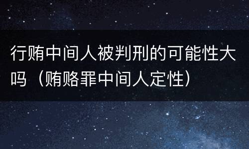 行贿中间人被判刑的可能性大吗（贿赂罪中间人定性）
