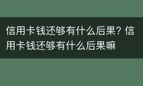 信用卡钱还够有什么后果? 信用卡钱还够有什么后果嘛