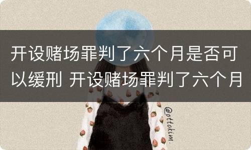开设赌场罪判了六个月是否可以缓刑 开设赌场罪判了六个月是否可以缓刑呢