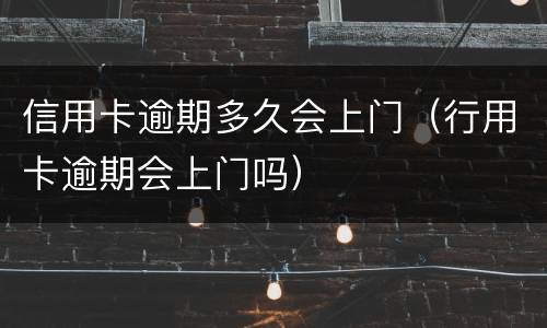 信用卡逾期多久会上门（行用卡逾期会上门吗）