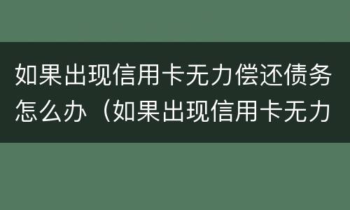如果出现信用卡无力偿还债务怎么办（如果出现信用卡无力偿还债务怎么办呢）