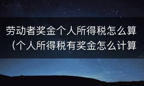 劳动者奖金个人所得税怎么算（个人所得税有奖金怎么计算个人所得税）