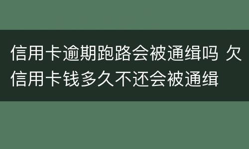信用卡逾期跑路会被通缉吗 欠信用卡钱多久不还会被通缉