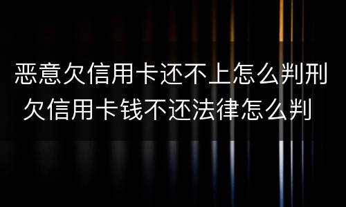 恶意欠信用卡还不上怎么判刑 欠信用卡钱不还法律怎么判