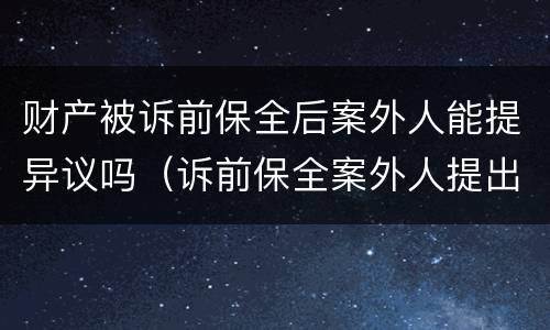 财产被诉前保全后案外人能提异议吗（诉前保全案外人提出异议的如何处理）