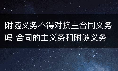 附随义务不得对抗主合同义务吗 合同的主义务和附随义务