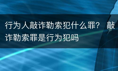 行为人敲诈勒索犯什么罪？ 敲诈勒索罪是行为犯吗