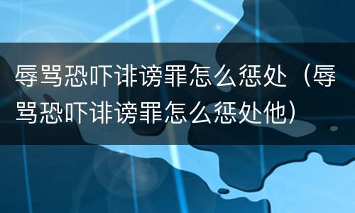 辱骂恐吓诽谤罪怎么惩处（辱骂恐吓诽谤罪怎么惩处他）