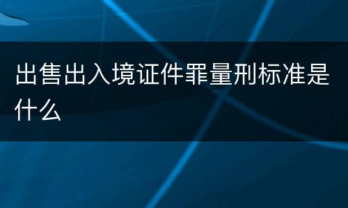 出售出入境证件罪量刑标准是什么