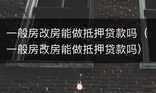 一般房改房能做抵押贷款吗（一般房改房能做抵押贷款吗）