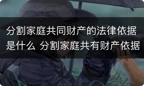 分割家庭共同财产的法律依据是什么 分割家庭共有财产依据