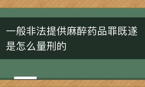 一般非法提供麻醉药品罪既遂是怎么量刑的