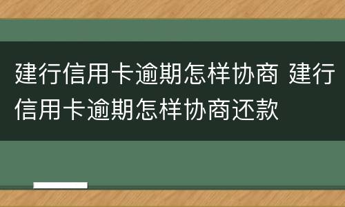 建行信用卡逾期怎样协商 建行信用卡逾期怎样协商还款