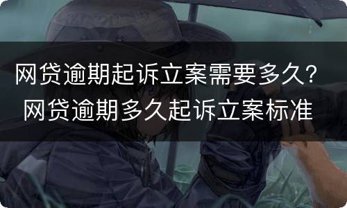 网贷逾期起诉立案需要多久？ 网贷逾期多久起诉立案标准