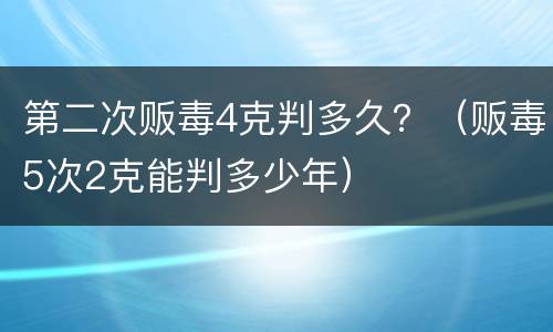 第二次贩毒4克判多久？（贩毒5次2克能判多少年）