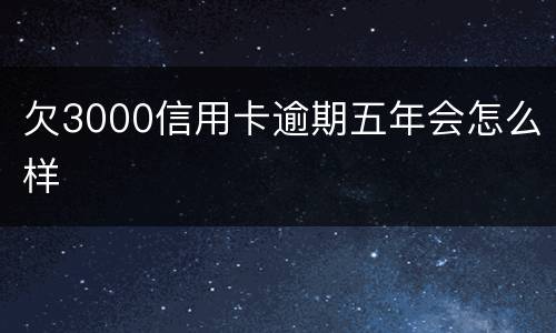 欠3000信用卡逾期五年会怎么样